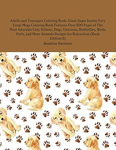 Adults and Teenagers Coloring Book: Giant Super Jumbo Very Large Mega Coloring Book Features Over 500 Pages of The Most Adorable Cats, Kittens, Dogs, ... Designs for Relaxation (Book Edition:2) by Beatrice Harrison