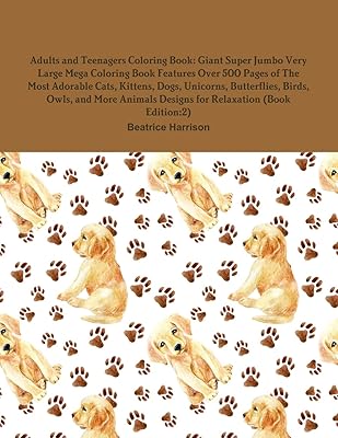 Adults and Teenagers Coloring Book: Giant Super Jumbo Very Large Mega Coloring Book Features Over 500 Pages of The Most Adorable Cats, Kittens, Dogs, ... Designs for Relaxation (Book Edition:2)
