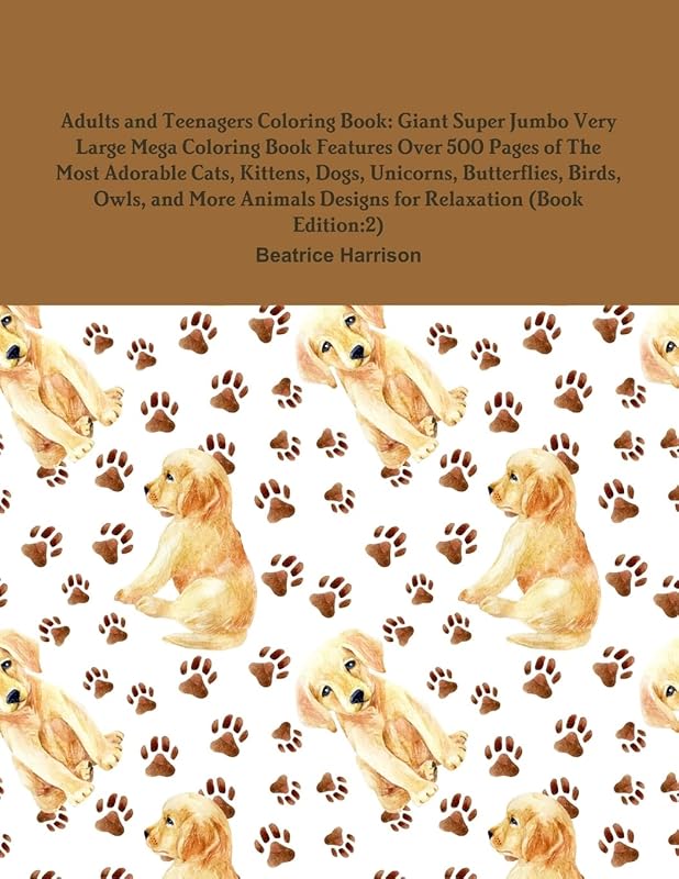Adults and Teenagers Coloring Book: Giant Super Jumbo Very Large Mega Coloring Book Features Over 500 Pages of The Most Adorable Cats, Kittens, Dogs, ... Designs for Relaxation (Book Edition:2) by Beatrice Harrison