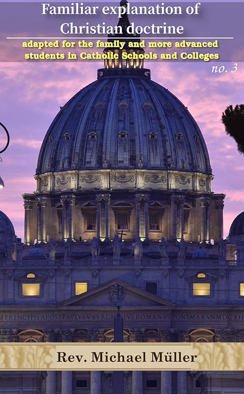 Familiar explanation of Christian doctrine adapted for the family and more advanced students in Catholic schools and colleges. No. 3 by Michael Müller