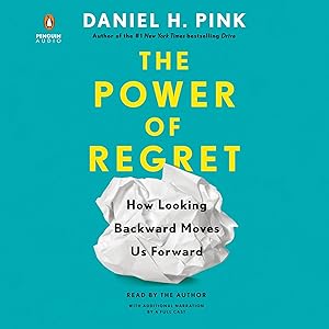 The Power of Regret: How Looking Backward Moves Us Forward by Daniel H. Pink