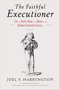 The Faithful Executioner: Life and Death, Honor and Shame in the Turbulent Sixteenth Century by Joel F. Harrington