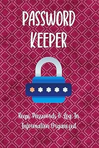 Password Keeper A Book To Keep Passwords And Log In Information Handy, Organized & In Alphabetical Order: Never Forget Your User Name, Pins, Email ... Again With This Internet Address LogBook