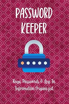 Password Keeper A Book To Keep Passwords And Log In Information Handy, Organized & In Alphabetical Order: Never Forget Your User Name, Pins, Email ... Again With This Internet Address LogBook