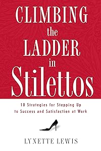 Climbing the Ladder in Stilettos: 10 Strategies for Stepping Up to Success and Satisfaction at Work by Lynette Lewis