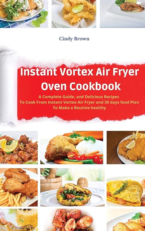 Instant Vortex Air Fryer Oven Cookbook: A Complete Guide, and Delicious Recipes to Cook From Instant Vortex Air Fryer and 30 days food Plan To Make a Routine healthy by Cindy Brown
