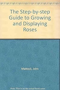 The Step-by-step Guide to Growing and Displaying Roses