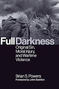 Full Darkness: Original Sin, Moral Injury, and Wartime Violence by Brian S. Powers