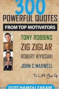 300 powerful quotes from top motivators Tony Robbins Zig Ziglar Robert Kiyosaki John Maxwell ... to lift you up. by ZAKARI DOTCHAMOU