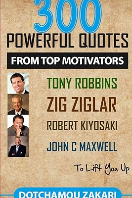 300 powerful quotes from top motivators Tony Robbins Zig Ziglar Robert Kiyosaki John Maxwell ... to lift you up.