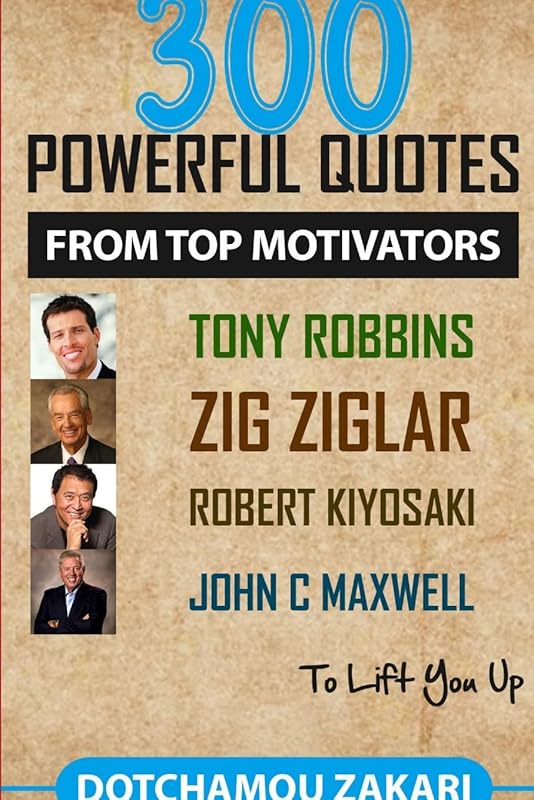 300 powerful quotes from top motivators Tony Robbins Zig Ziglar Robert Kiyosaki John Maxwell ... to lift you up. by ZAKARI DOTCHAMOU