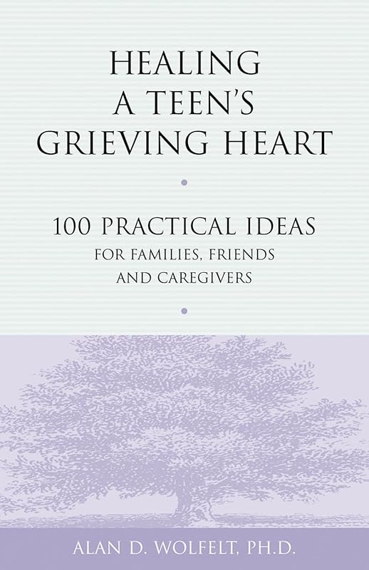 Healing a Teen's Grieving Heart: 100 Practical Ideas for Families, Friends and Caregivers (Healing a Grieving Heart series) by Alan D. Wolfelt
