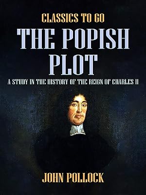 The Popish Plot A Study in the History of the Reign of Charles II (Classics To Go)