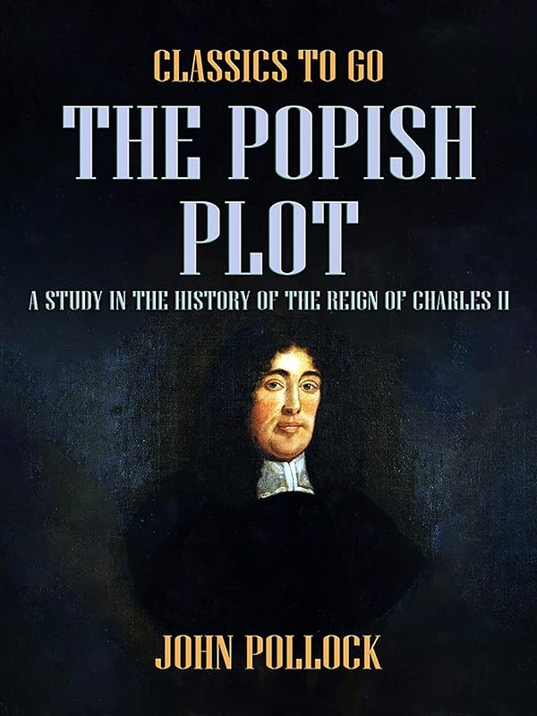 The Popish Plot A Study in the History of the Reign of Charles II (Classics To Go) by John Pollock