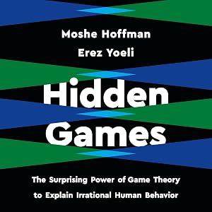 Hidden Games: The Surprising Power of Game Theory to Explain Irrational Human Behavior by Erez Yoeli