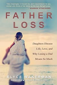 Father Loss: Daughters Discuss Life, Love, and Why Losing a Dad Means So Much by Elyce Wakerman