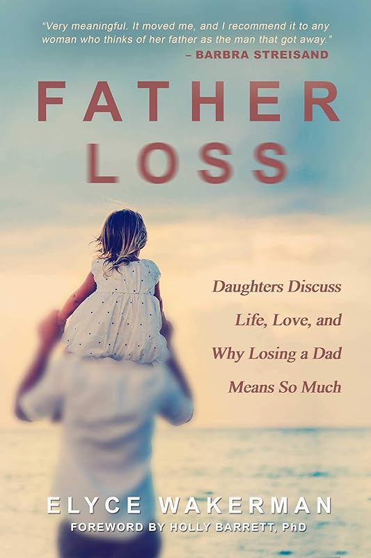 Father Loss: Daughters Discuss Life, Love, and Why Losing a Dad Means So Much by Elyce Wakerman