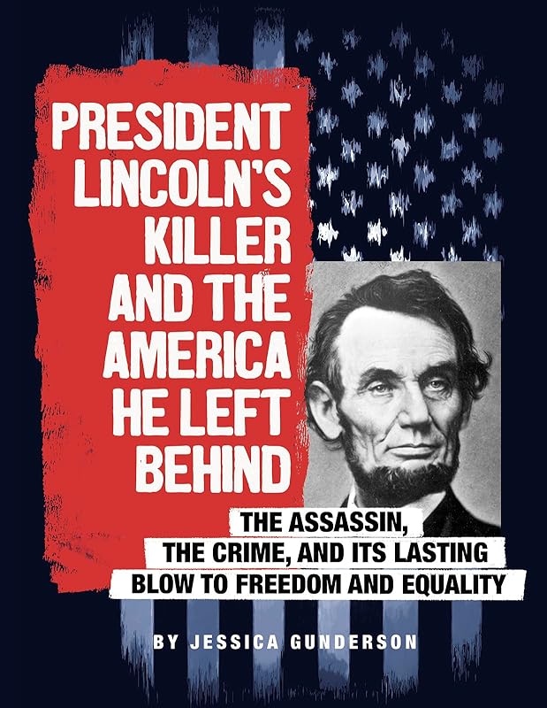 President Lincoln's Killer and the America He Left Behind: The Assassin, the Crime, and Its Lasting Blow to Freedom and Equality (Assassins' America) by Jessica Gunderson