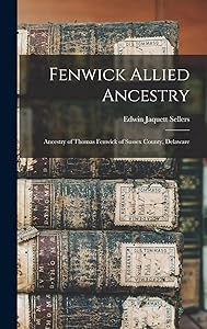 Fenwick Allied Ancestry: Ancestry of Thomas Fenwick of Sussex County, Delaware by Edwin Jaquett Sellers