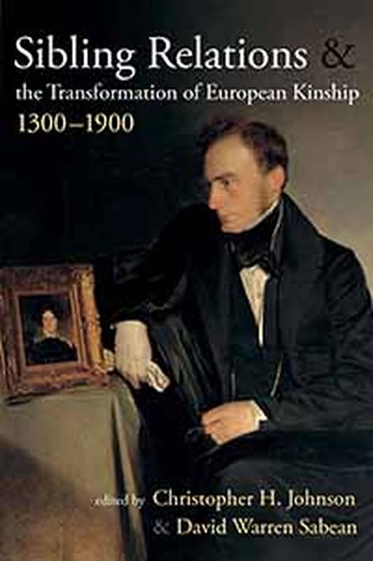 Sibling Relations and the Transformations of European Kinship, 1300-1900 by Christopher H. Johnson