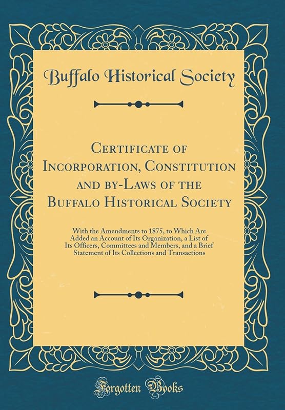Certificate of Incorporation, Constitution and by-Laws of the Buffalo Historical Society: With the Amendments to 1875, to Which Are Added an Account ... and a Brief Statement of Its Collecti by Buffalo Historical Society