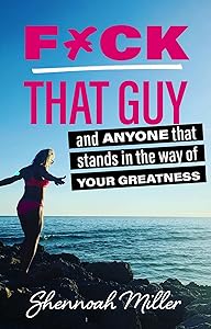 F*ck That Guy: And Anyone That Stands in the Way of Your Greatness by Shennoah Miller