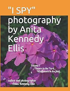 "I SPY" photography by Anita Kennedy Ellis: Volume I, Flowers in the Yard...Wildflowers in the Field... by Anita Kennedy Ellis