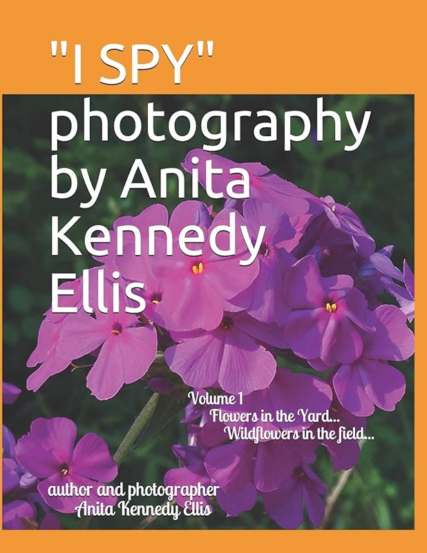 "I SPY" photography by Anita Kennedy Ellis: Volume I, Flowers in the Yard...Wildflowers in the Field... by Anita Kennedy Ellis