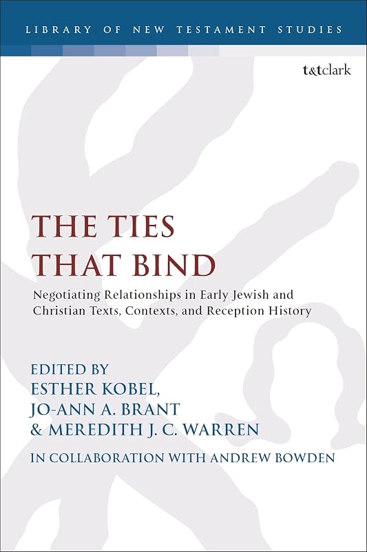 Ties that Bind, The: Negotiating Relationships in Early Jewish and Christian Texts, Contexts, and Reception History (The Library of New Testament Studies) by Esther Kobel