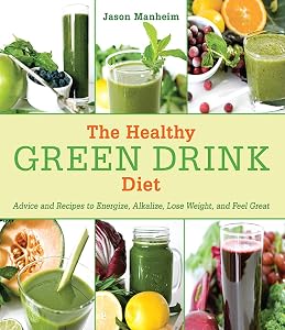 The Healthy Green Drink Diet: Advice and Recipes to Energize, Alkalize, Lose Weight, and Feel Great by Jason Manheim