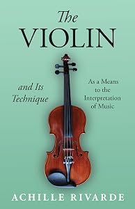 The Violin and Its Technique - As a Means to the Interpretation of Music (Musician's Library) by Achille Rivarde