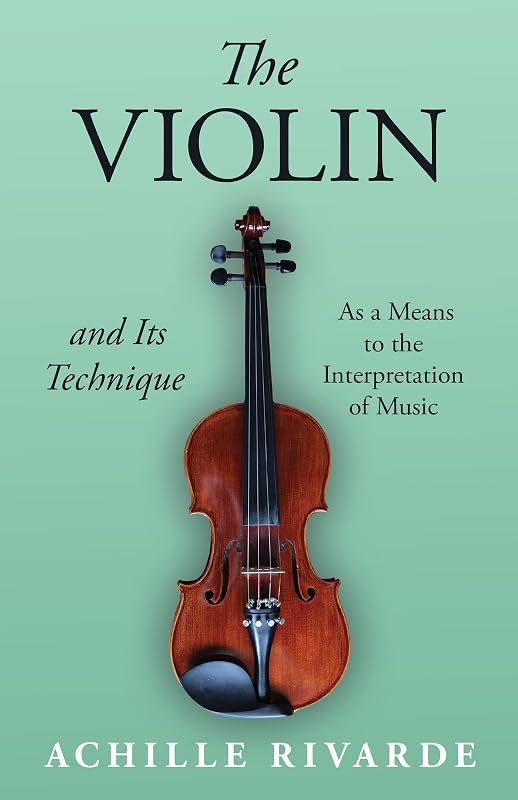 The Violin and Its Technique - As a Means to the Interpretation of Music (Musician's Library) by Achille Rivarde