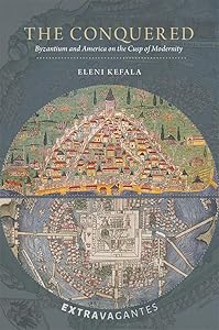 The Conquered: Byzantium and America on the Cusp of Modernity (Extravagantes) by Eleni Kefala