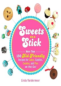 Sweets on a Stick: More Than 150 Kid-Friendly Recipes for Cakes, Candies, Cookies, and Pies on the Go! by Linda Vandermeer