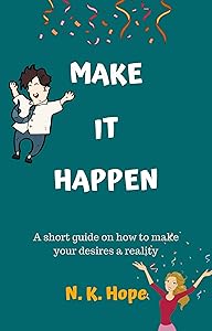 Make It Happen: A Short Guide on How to Make Your Desires a Reality by N. K. Hope