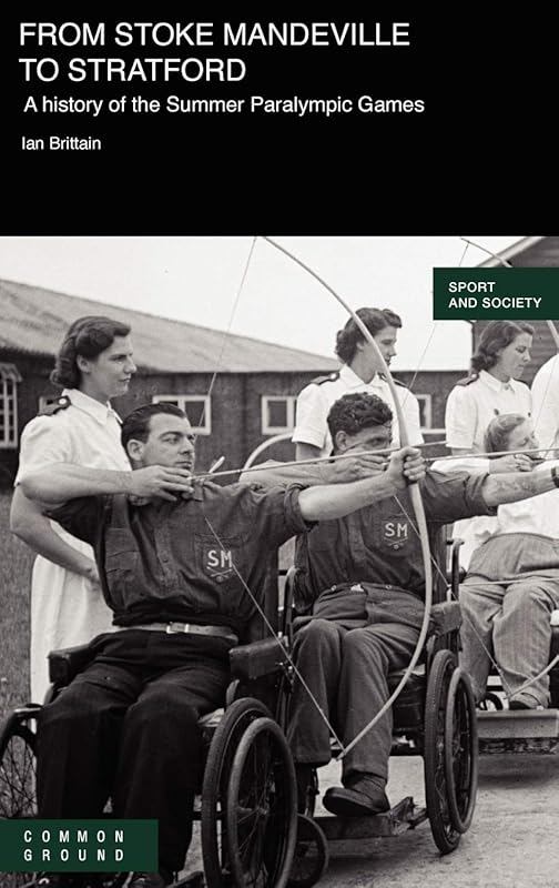 From Stoke Mandeville to Stratford: A History of the Summer Paralympic Games by Ian Brittain