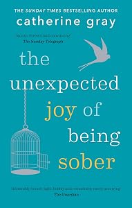 The Unexpected Joy of Being Sober: Discovering a happy, healthy, wealthy alcohol-free life by Catherine Gray