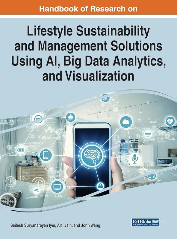 Handbook of Research on Lifestyle Sustainability and Management Solutions Using AI, Big Data Analytics, and Visualization (Advances in Computational Intelligence and Robotics) by Sailesh Suryanarayan Iyer