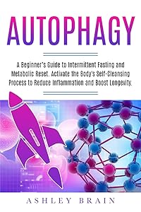 Autophagy: A Beginner’s Guide to Intermittent Fasting and Metabolic Reset. Activate the Body's Self-Cleansing Process to Reduce Inflammation and Boost Longevity. by Ashley Brain
