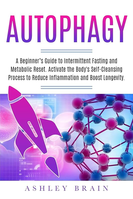 Autophagy: A Beginner’s Guide to Intermittent Fasting and Metabolic Reset. Activate the Body's Self-Cleansing Process to Reduce Inflammation and Boost Longevity. by Ashley Brain