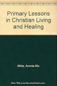 Primary Lessons in Christian Living and Healing by Annie Rix Militz
