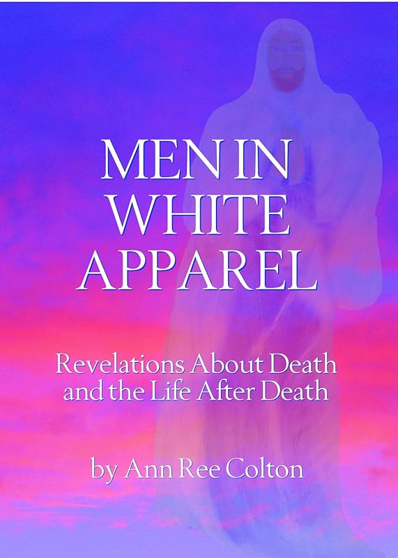 Men in White Apparel - Revelations About Death and the Life After Death by Ann Ree Colton