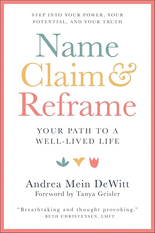 Name, Claim & Reframe: Your Path to a Well-Lived Life by Andrea Mein Dewitt