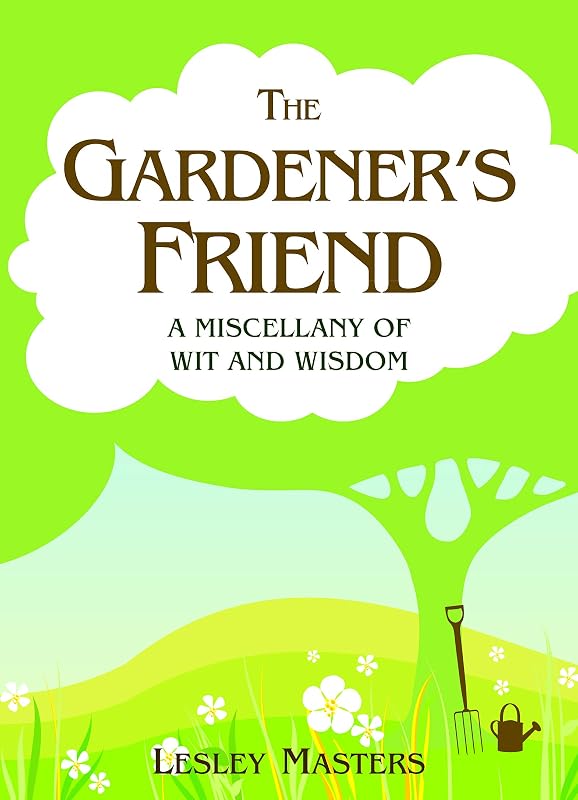 The Gardener's Friend: A Miscellany of Wit and Wisdom by Lesley Masters