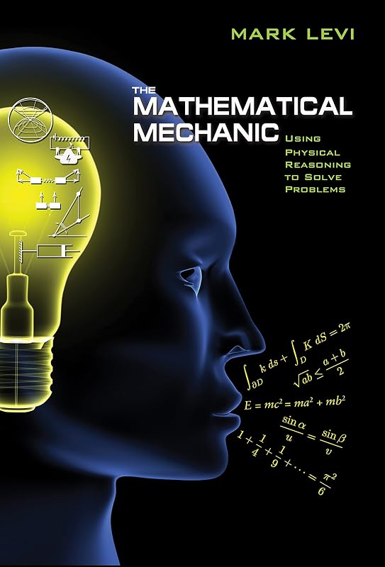 The Mathematical Mechanic: Using Physical Reasoning to Solve Problems by Mark Levi