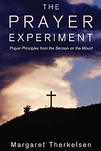 The Prayer Experiment: Prayer Principles from The Sermon on the Mount by Margaret Therkelsen