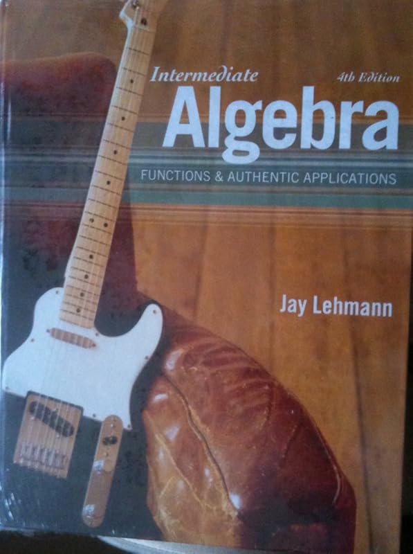Intermediate Algebra: Functions & Authentic Applications plus MyMathLab/MyStatLab Student Access Code Card (4th Edition) by Jay Lehmann
