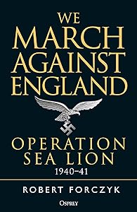 We March Against England: Operation Sea Lion, 1940–41 by Robert Forczyk