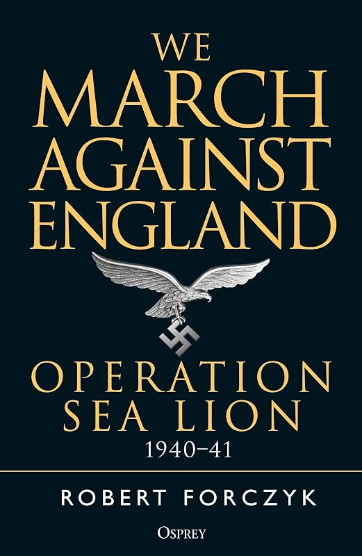 We March Against England: Operation Sea Lion, 1940–41 by Robert Forczyk