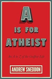 A Is for Atheist: An A to Z of the Godfree Life by Andrew Sneddon